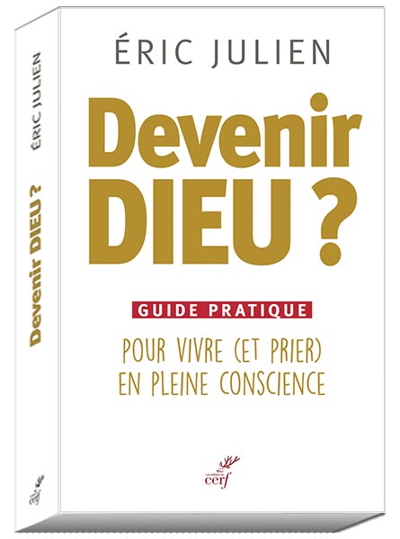 Devenir Dieu ? Guide pratique pour vivre (et prier) en pleine conscience. Eric JULIEN - Editions du Cerf